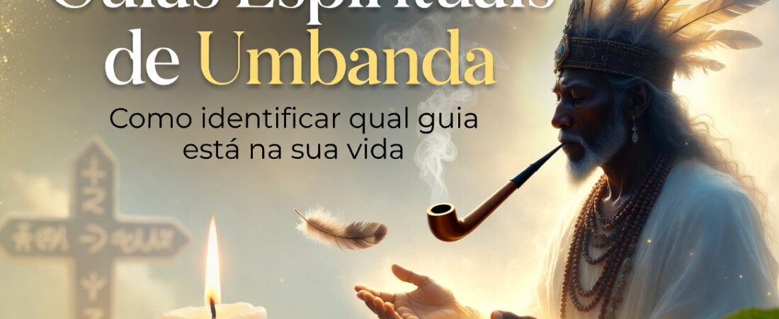 Guias Espirituais de Umbanda: como identificar qual guia está na sua vida