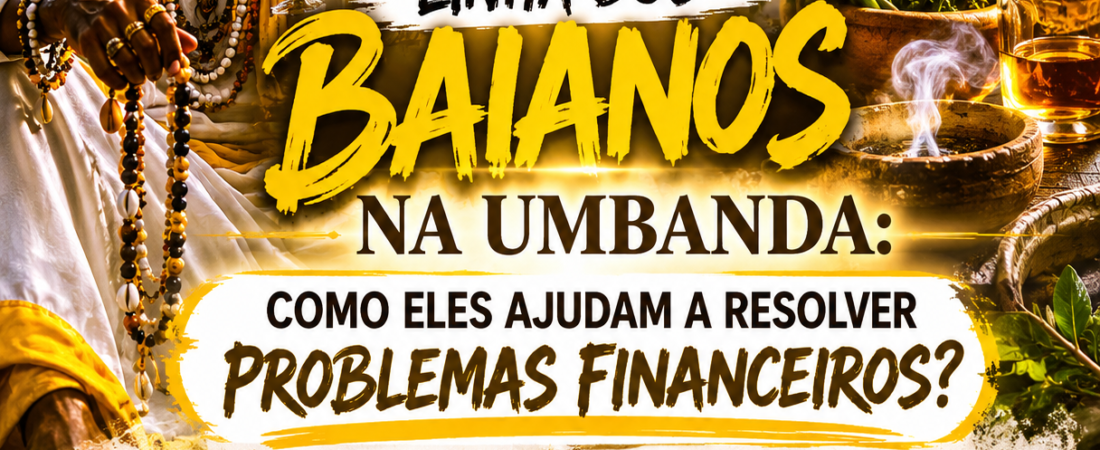 Linha dos Baianos na Umbanda: como eles ajudam a resolver problemas financeiros?