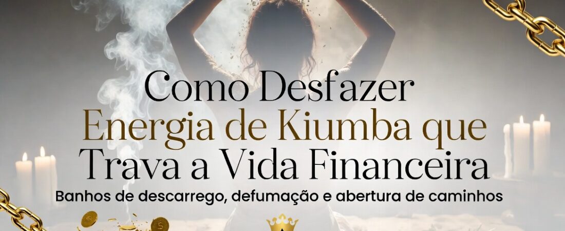 Como Desfazer Energia de Kiumba que Trava a Vida Financeira