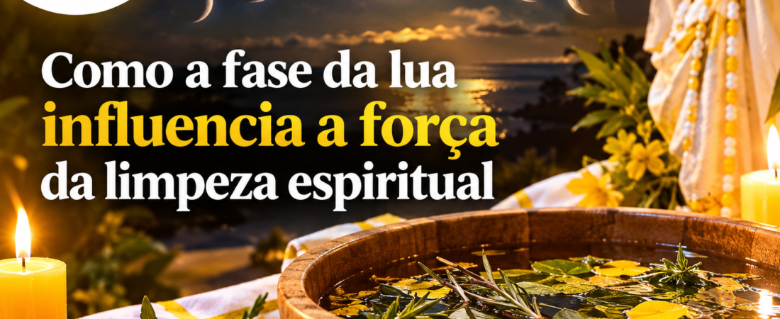 Como a fase da lua influencia a força dos trabalhos de limpeza espiritual?